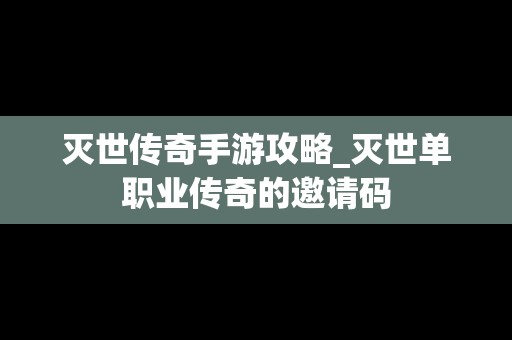 灭世传奇手游攻略_灭世单职业传奇的邀请码