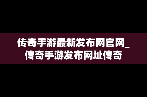 传奇手游最新发布网官网_传奇手游发布网址传奇