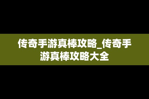 传奇手游真棒攻略_传奇手游真棒攻略大全