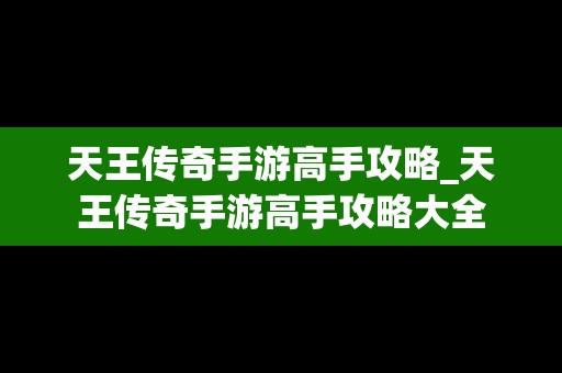 天王传奇手游高手攻略_天王传奇手游高手攻略大全