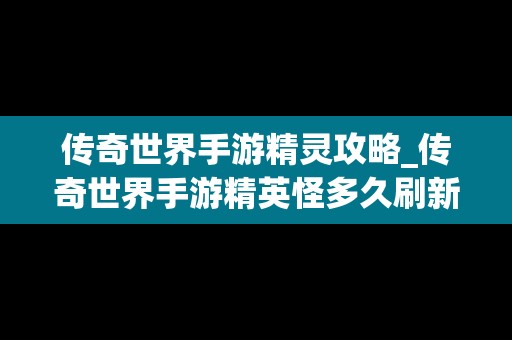 传奇世界手游精灵攻略_传奇世界手游精英怪多久刷新