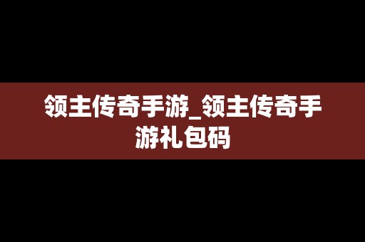 领主传奇手游_领主传奇手游礼包码