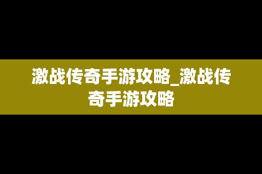 激战传奇手游攻略_激战传奇手游攻略