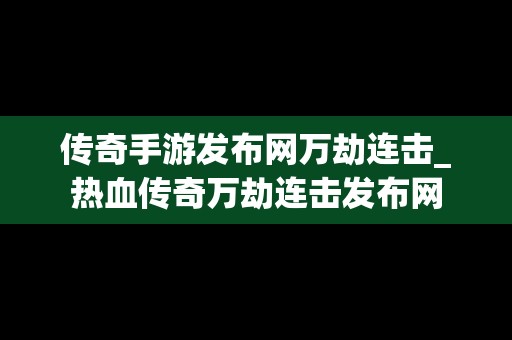 传奇手游发布网万劫连击_热血传奇万劫连击发布网