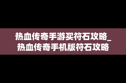 热血传奇手游买符石攻略_热血传奇手机版符石攻略