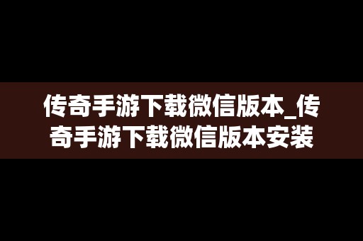 传奇手游下载微信版本_传奇手游下载微信版本安装