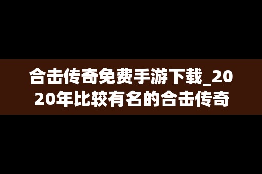 合击传奇免费手游下载_2020年比较有名的合击传奇