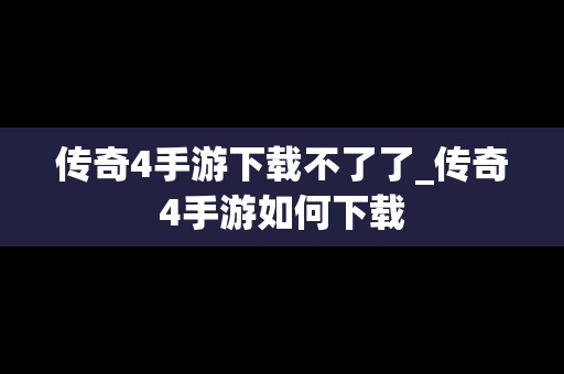 传奇4手游下载不了了_传奇4手游如何下载