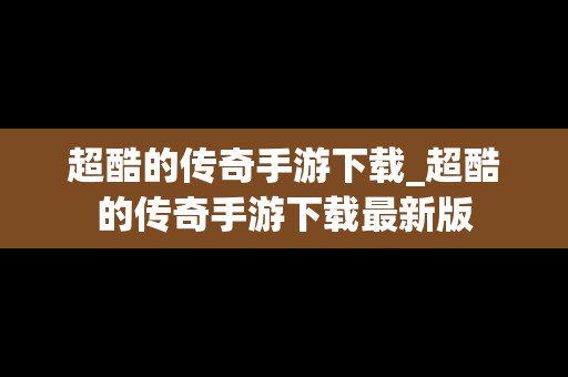 超酷的传奇手游下载_超酷的传奇手游下载最新版