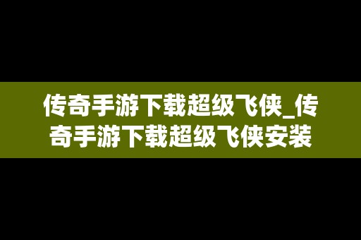 传奇手游下载超级飞侠_传奇手游下载超级飞侠安装