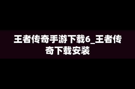 王者传奇手游下载6_王者传奇下载安装