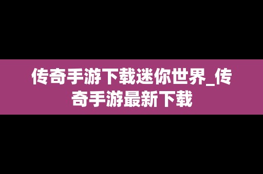 传奇手游下载迷你世界_传奇手游最新下载