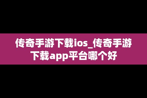 传奇手游下载ios_传奇手游下载app平台哪个好