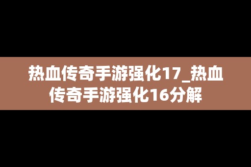 热血传奇手游强化17_热血传奇手游强化16分解