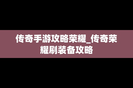 传奇手游攻略荣耀_传奇荣耀刷装备攻略