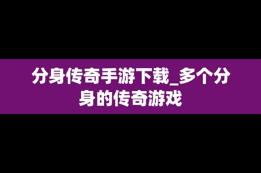 分身传奇手游下载_多个分身的传奇游戏