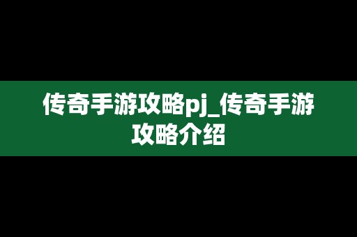 传奇手游攻略pj_传奇手游攻略介绍