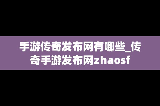 手游传奇发布网有哪些_传奇手游发布网zhaosf