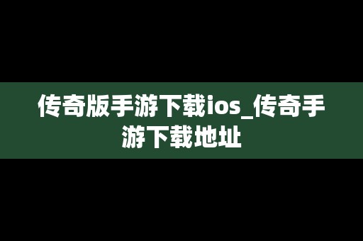 传奇版手游下载ios_传奇手游下载地址