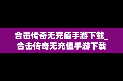 合击传奇无充值手游下载_合击传奇无充值手游下载