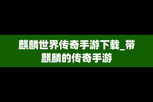 麒麟世界传奇手游下载_带麒麟的传奇手游