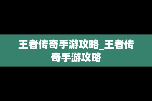 王者传奇手游攻略_王者传奇手游攻略