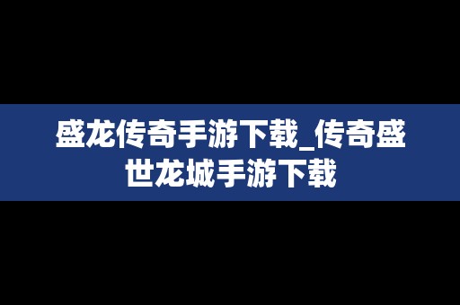 盛龙传奇手游下载_传奇盛世龙城手游下载