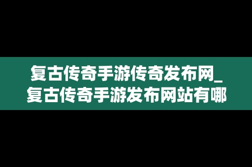 复古传奇手游传奇发布网_复古传奇手游发布网站有哪些