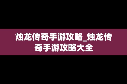 烛龙传奇手游攻略_烛龙传奇手游攻略大全