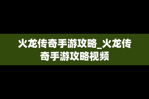 火龙传奇手游攻略_火龙传奇手游攻略视频