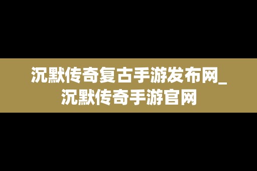 沉默传奇复古手游发布网_沉默传奇手游官网