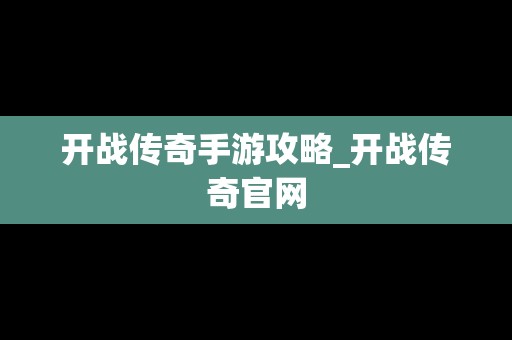 开战传奇手游攻略_开战传奇官网