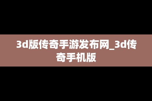 3d版传奇手游发布网_3d传奇手机版