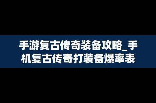 手游复古传奇装备攻略_手机复古传奇打装备爆率表