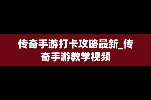 传奇手游打卡攻略最新_传奇手游教学视频