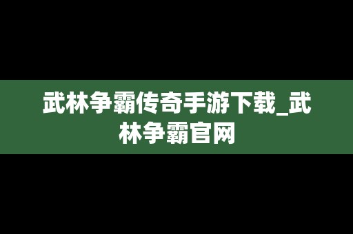 武林争霸传奇手游下载_武林争霸官网