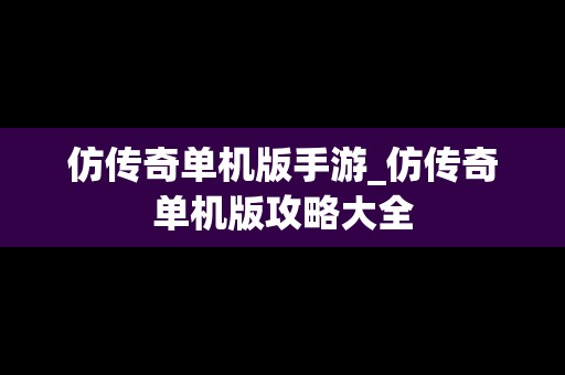 仿传奇单机版手游_仿传奇单机版攻略大全