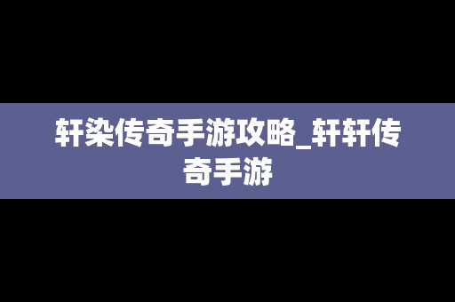 轩染传奇手游攻略_轩轩传奇手游