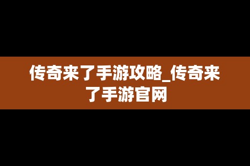 传奇来了手游攻略_传奇来了手游官网