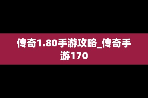 传奇1.80手游攻略_传奇手游170