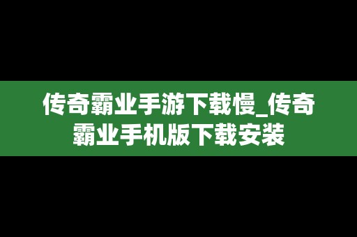 传奇霸业手游下载慢_传奇霸业手机版下载安装