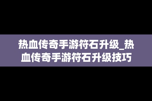 热血传奇手游符石升级_热血传奇手游符石升级技巧