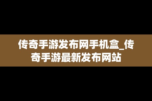 传奇手游发布网手机盒_传奇手游最新发布网站