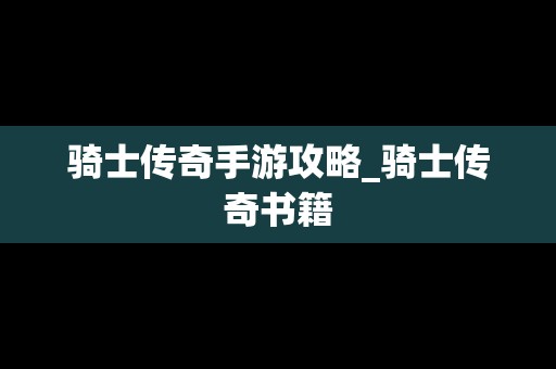 骑士传奇手游攻略_骑士传奇书籍