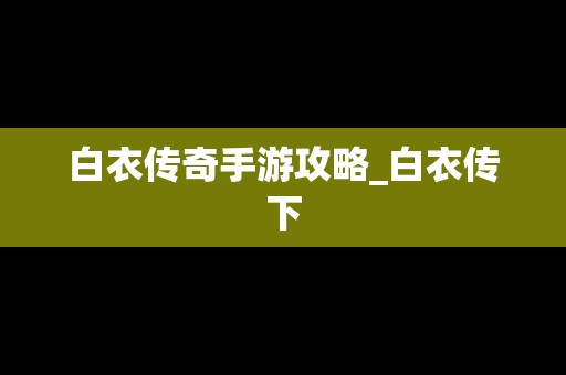 白衣传奇手游攻略_白衣传下