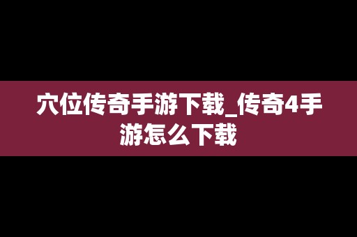 穴位传奇手游下载_传奇4手游怎么下载