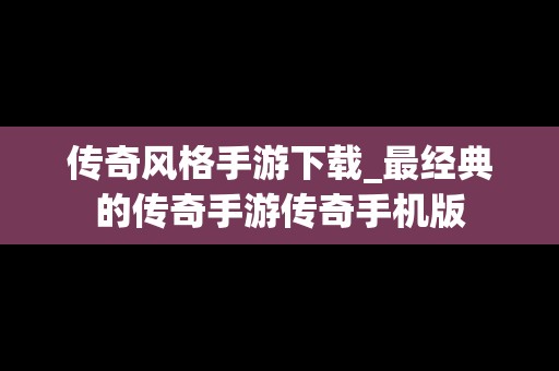 传奇风格手游下载_最经典的传奇手游传奇手机版