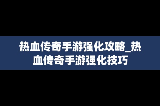 热血传奇手游强化攻略_热血传奇手游强化技巧