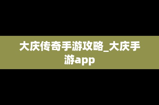 大庆传奇手游攻略_大庆手游app