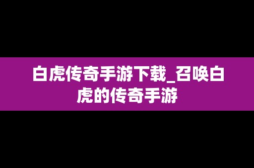 白虎传奇手游下载_召唤白虎的传奇手游